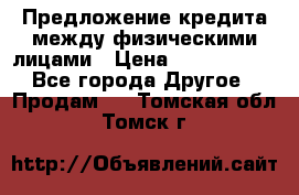 Предложение кредита между физическими лицами › Цена ­ 5 000 000 - Все города Другое » Продам   . Томская обл.,Томск г.